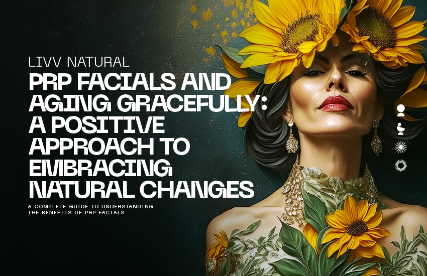 PRP Facials and Aging Gracefully: A Positive Approach to Embracing Natural Changes
